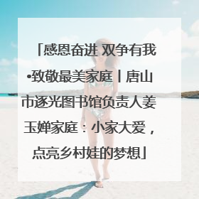 感恩奋进 双争有我•致敬最美家庭丨唐山市逐光图书馆负责人姜玉婵家庭：小家大爱，点亮乡村娃的梦想