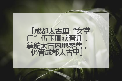成都太古里“女掌门”伍玉珊获晋升，掌舵太古内地零售，仍管成都太古里