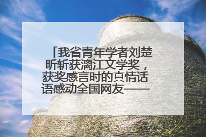 我省青年学者刘楚昕斩获漓江文学奖，获奖感言时的真情话语感动全国网友——如果有一天我的书获奖了，我一定要把我们的故事说出来