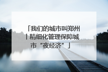 我们的城市叫郑州丨精细化管理保障城市“夜经济”