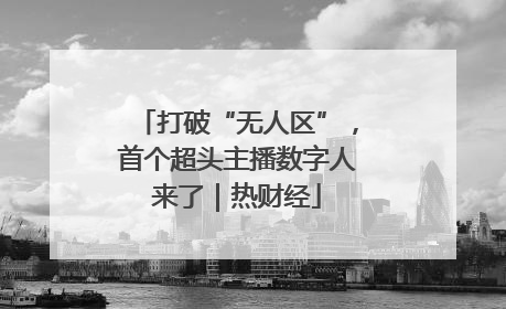 打破“无人区”，首个超头主播数字人来了｜热财经