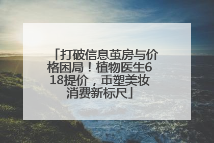 打破信息茧房与价格困局！植物医生618提价，重塑美妆消费新标尺