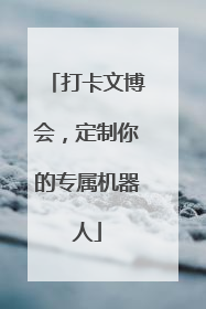 打卡文博会，定制你的专属机器人