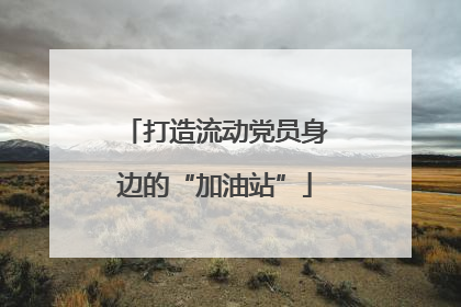 打造流动党员身边的“加油站”