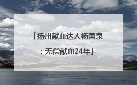 扬州献血达人杨国泉：无偿献血24年