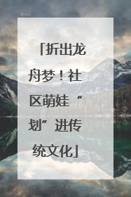 折出龙舟梦！社区萌娃“划”进传统文化