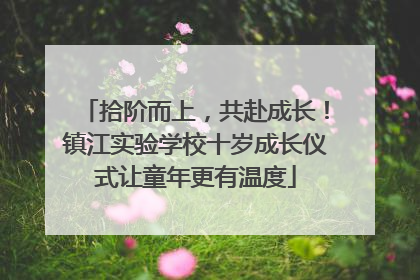 拾阶而上，共赴成长！镇江实验学校十岁成长仪式让童年更有温度