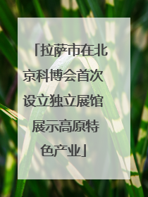 拉萨市在北京科博会首次设立独立展馆 展示高原特色产业