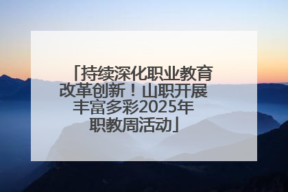 持续深化职业教育改革创新！山职开展丰富多彩2025年职教周活动