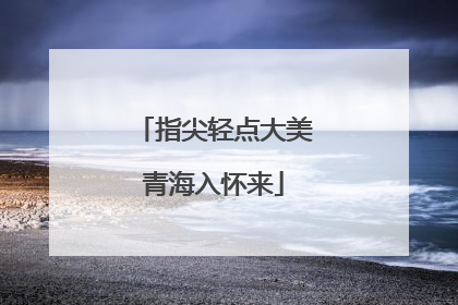 指尖轻点大美青海入怀来