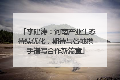 李建涛：河南产业生态持续优化，期待与各地携手谱写合作新篇章