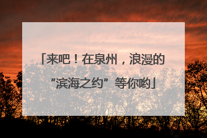 来吧！在泉州，浪漫的“滨海之约”等你哟