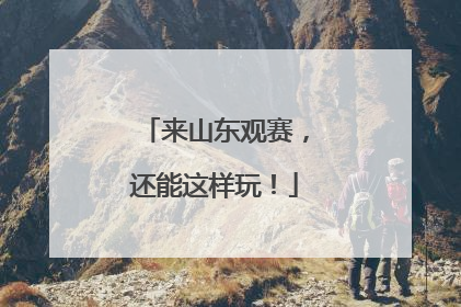 来山东观赛，还能这样玩！