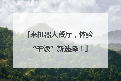 来机器人餐厅，体验“干饭”新选择！