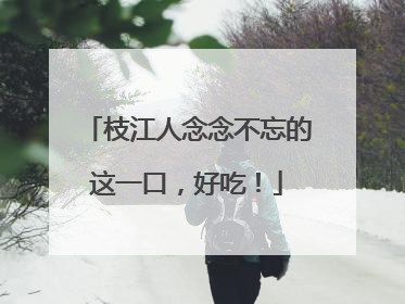 枝江人念念不忘的这一口，好吃！