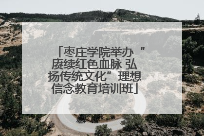 枣庄学院举办“赓续红色血脉 弘扬传统文化”理想信念教育培训班