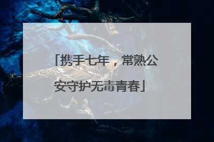 携手七年，常熟公安守护无毒青春