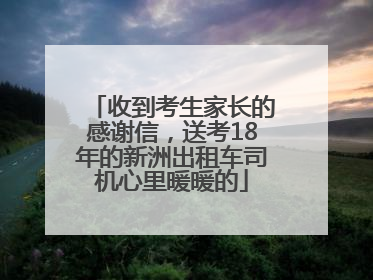 收到考生家长的感谢信，送考18年的新洲出租车司机心里暖暖的