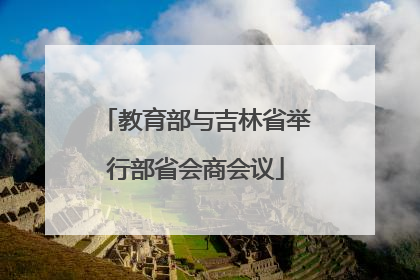 教育部与吉林省举行部省会商会议
