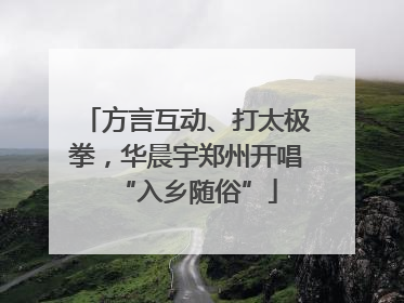 方言互动、打太极拳，华晨宇郑州开唱“入乡随俗”
