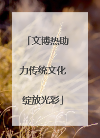 文博热助力传统文化绽放光彩