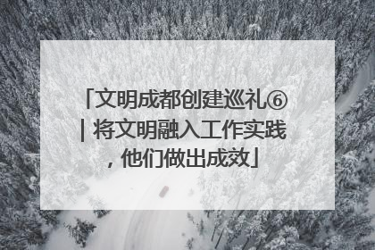 文明成都创建巡礼⑥｜将文明融入工作实践，他们做出成效
