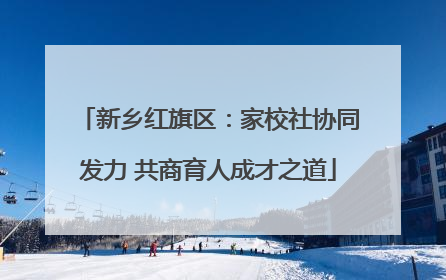 新乡红旗区：家校社协同发力 共商育人成才之道