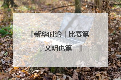 新华时论｜比赛第一，文明也第一