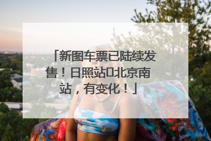 新图车票已陆续发售！日照站⇌北京南站，有变化！