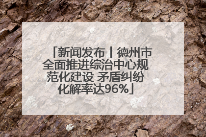 新闻发布丨德州市全面推进综治中心规范化建设 矛盾纠纷化解率达96%