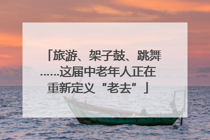 旅游、架子鼓、跳舞……这届中老年人正在重新定义“老去”