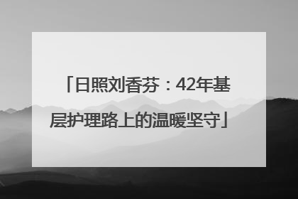 日照刘香芬：42年基层护理路上的温暖坚守