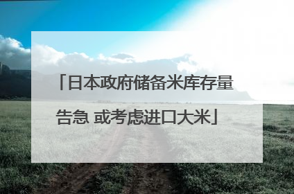 日本政府储备米库存量告急 或考虑进口大米