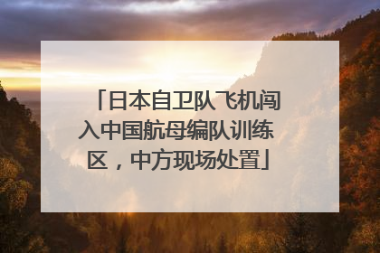 日本自卫队飞机闯入中国航母编队训练区，中方现场处置