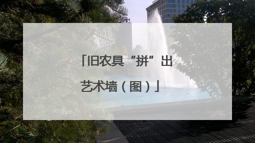 旧农具“拼”出艺术墙（图）