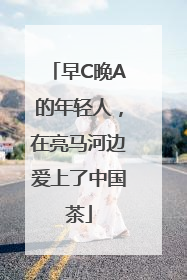 早C晚A的年轻人，在亮马河边爱上了中国茶