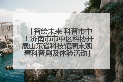 智绘未来 科普市中！济南市市中区科协开展山东省科技馆周末观看科普剧及体验活动