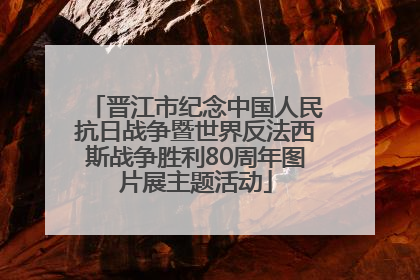 晋江市纪念中国人民抗日战争暨世界反法西斯战争胜利80周年图片展主题活动