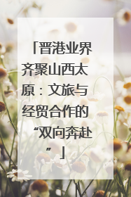 晋港业界齐聚山西太原：文旅与经贸合作的“双向奔赴”