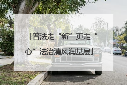 普法走“新”更走“心”法治清风润基层