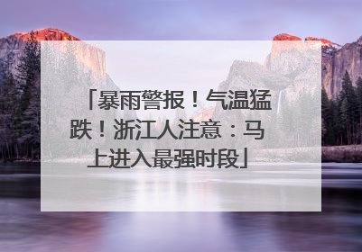 暴雨警报！气温猛跌！浙江人注意：马上进入最强时段