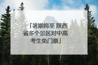暑期将至 陕西省多个景区对中高考生免门票