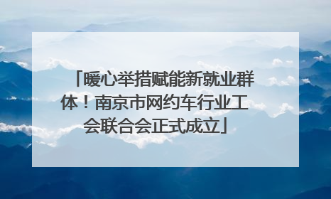 暖心举措赋能新就业群体！南京市网约车行业工会联合会正式成立