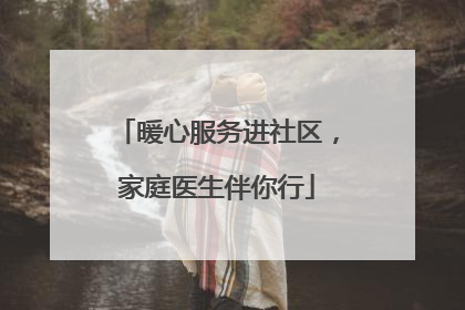 暖心服务进社区，家庭医生伴你行
