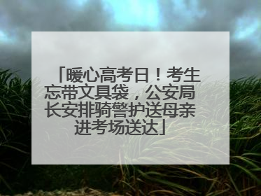 暖心高考日！考生忘带文具袋，公安局长安排骑警护送母亲进考场送达