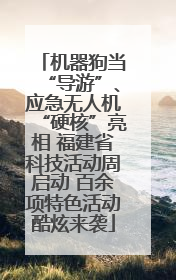 机器狗当“导游”、应急无人机“硬核”亮相 福建省科技活动周启动 百余项特色活动酷炫来袭
