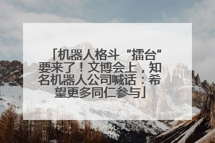 机器人格斗“擂台”要来了！文博会上，知名机器人公司喊话：希望更多同仁参与