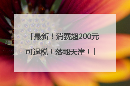 最新！消费超200元可退税！落地天津！