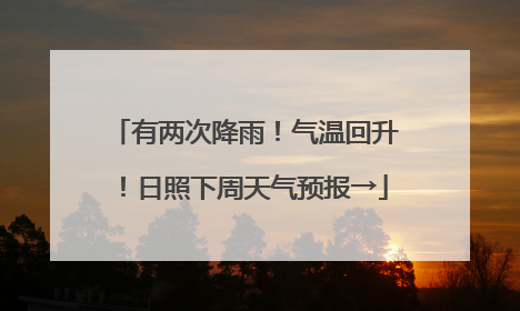 有两次降雨！气温回升！日照下周天气预报→