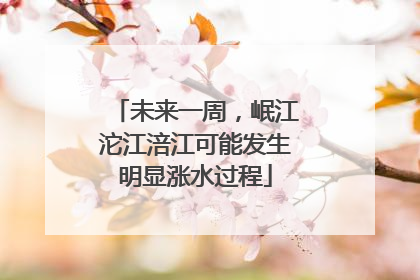 未来一周，岷江沱江涪江可能发生明显涨水过程